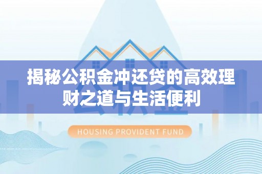 建昌揭秘公积金冲还贷的高效理财之道与生活便利