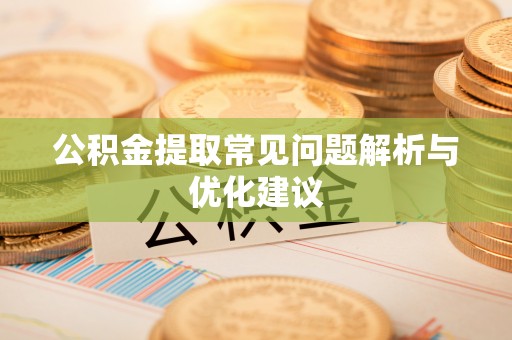 建昌公积金提取常见问题解析与优化建议