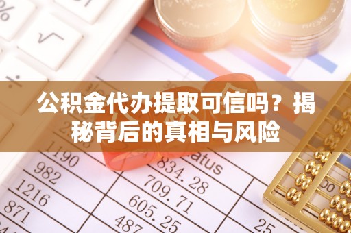 建昌公积金代办提取可信吗？揭秘背后的真相与风险