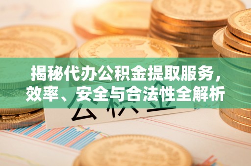 建昌揭秘代办公积金提取服务，效率、安全与合法性全解析