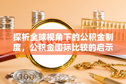 建昌探析全球视角下的公积金制度，公积金国际比较的启示与借鉴