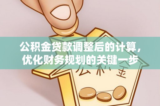 建昌公积金贷款调整后的计算，优化财务规划的关键一步