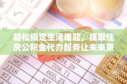 建昌轻松搞定生活难题，提取住房公积金代办服务让未来更安心