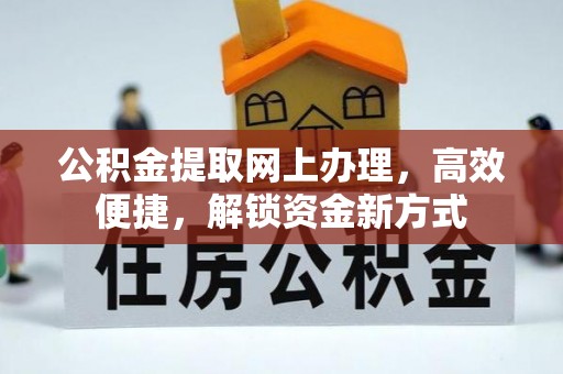 建昌公积金提取网上办理，高效便捷，解锁资金新方式