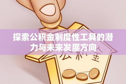 建昌探索公积金制度性工具的潜力与未来发展方向