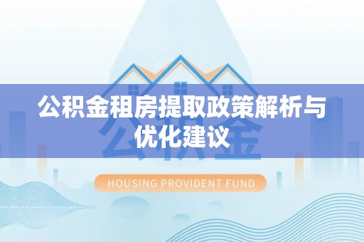 建昌公积金租房提取政策解析与优化建议