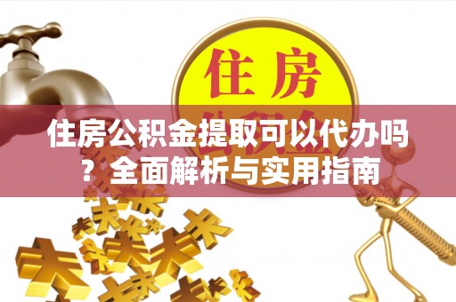 建昌住房公积金提取可以代办吗？全面解析与实用指南