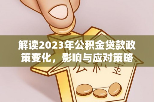 建昌解读2023年公积金贷款政策变化，影响与应对策略