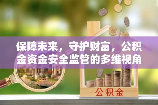建昌保障未来，守护财富，公积金资金安全监管的多维视角