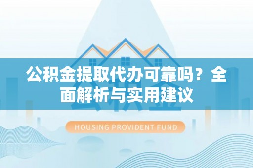 建昌公积金提取代办可靠吗？全面解析与实用建议