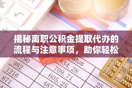 建昌揭秘离职公积金提取代办的流程与注意事项，助你轻松拿回属于你的钱！