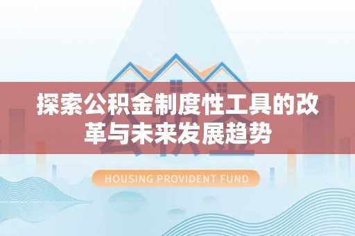 建昌探索公积金制度性工具的改革与未来发展趋势