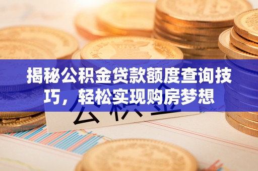 建昌揭秘公积金贷款额度查询技巧，轻松实现购房梦想