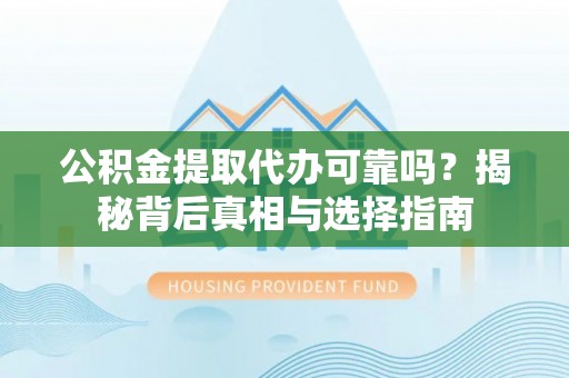 建昌公积金提取代办可靠吗？揭秘背后真相与选择指南