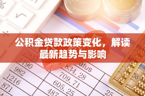 建昌公积金贷款政策变化，解读最新趋势与影响