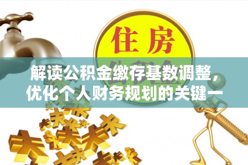 建昌解读公积金缴存基数调整，优化个人财务规划的关键一步
