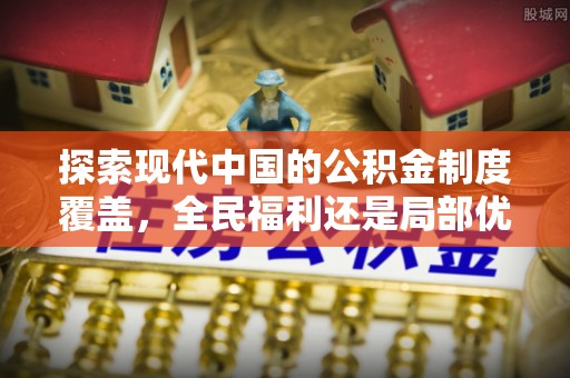 建昌探索现代中国的公积金制度覆盖，全民福利还是局部优势？