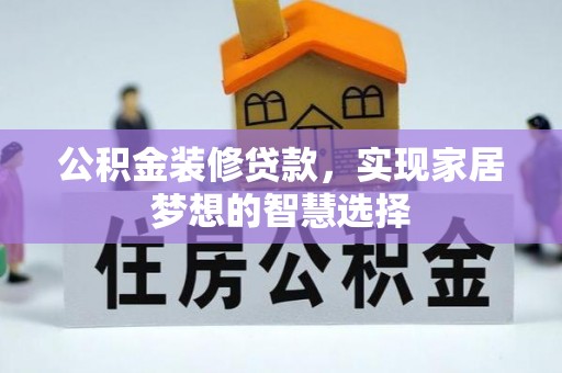 建昌公积金装修贷款，实现家居梦想的智慧选择