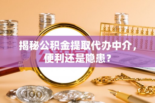 建昌揭秘公积金提取代办中介，便利还是隐患？