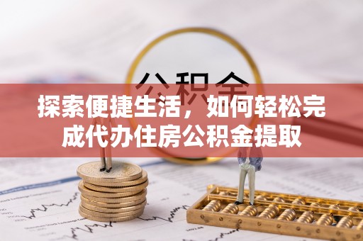 建昌探索便捷生活，如何轻松完成代办住房公积金提取