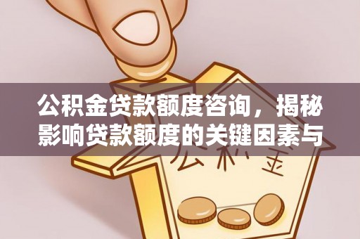 建昌公积金贷款额度咨询，揭秘影响贷款额度的关键因素与实用攻略