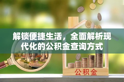 建昌解锁便捷生活，全面解析现代化的公积金查询方式