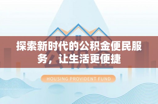 建昌探索新时代的公积金便民服务，让生活更便捷