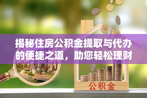 建昌揭秘住房公积金提取与代办的便捷之道，助您轻松理财