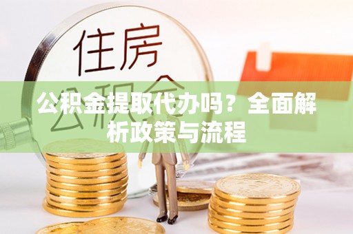 建昌公积金提取代办吗？全面解析政策与流程
