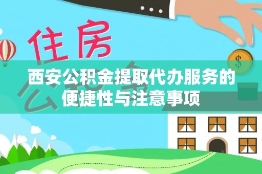 建昌西安公积金提取代办服务的便捷性与注意事项