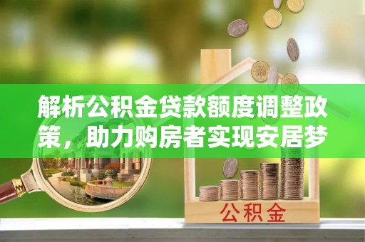 建昌解析公积金贷款额度调整政策，助力购房者实现安居梦想