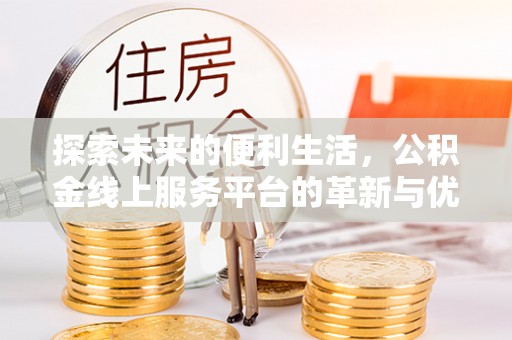 建昌探索未来的便利生活，公积金线上服务平台的革新与优势