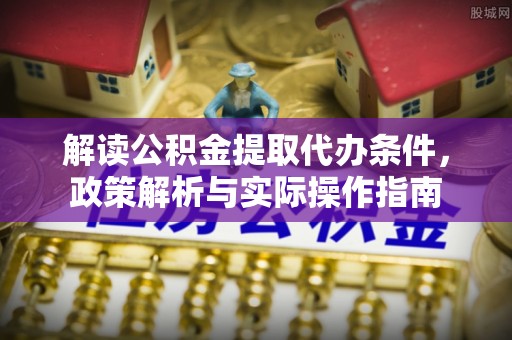 建昌解读公积金提取代办条件，政策解析与实际操作指南
