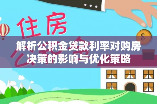 建昌解析公积金贷款利率对购房决策的影响与优化策略