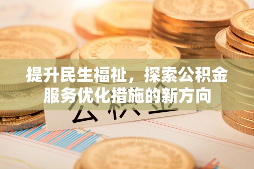 建昌提升民生福祉，探索公积金服务优化措施的新方向