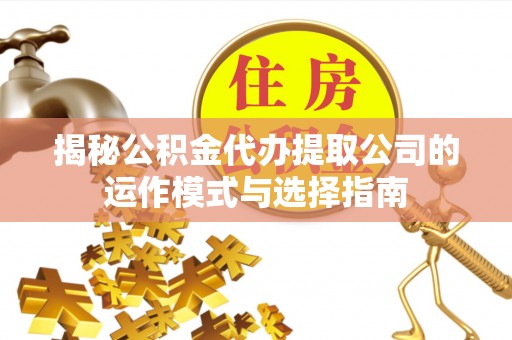建昌揭秘公积金代办提取公司的运作模式与选择指南