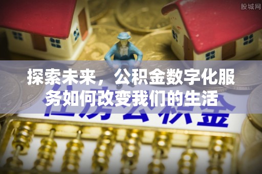建昌探索未来，公积金数字化服务如何改变我们的生活