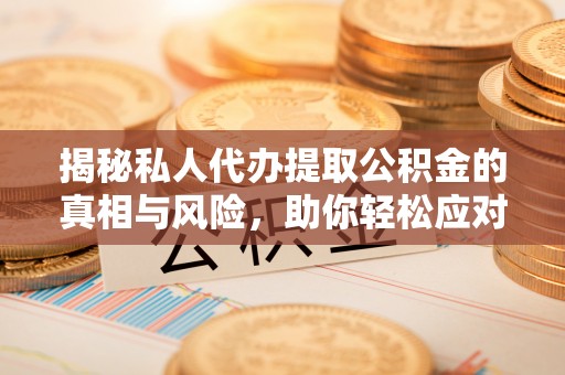 建昌揭秘私人代办提取公积金的真相与风险，助你轻松应对资金难题