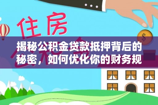 建昌揭秘公积金贷款抵押背后的秘密，如何优化你的财务规划