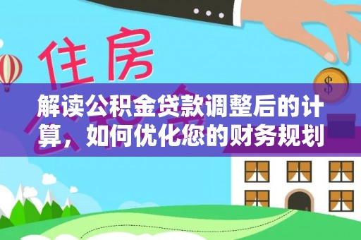 建昌解读公积金贷款调整后的计算，如何优化您的财务规划
