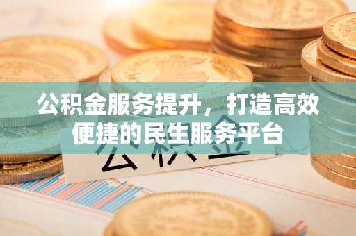 建昌公积金服务提升，打造高效便捷的民生服务平台