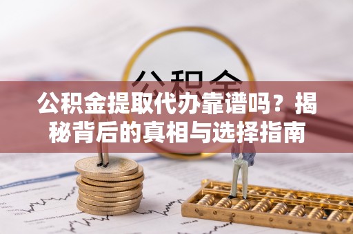 建昌公积金提取代办靠谱吗？揭秘背后的真相与选择指南