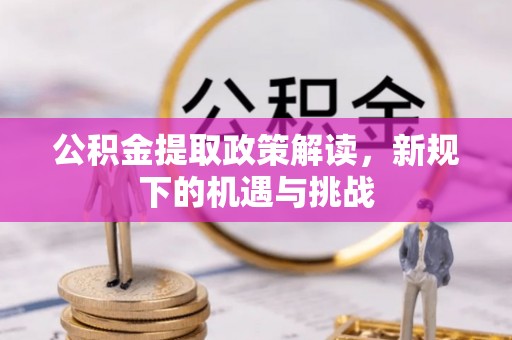 建昌公积金提取政策解读，新规下的机遇与挑战