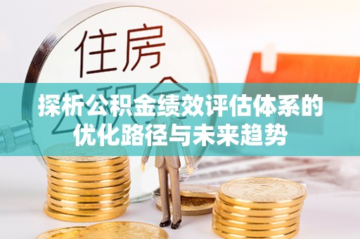建昌探析公积金绩效评估体系的优化路径与未来趋势