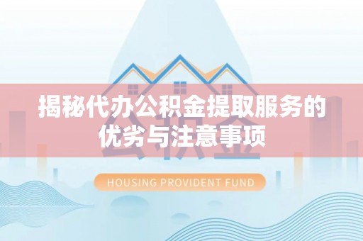 建昌揭秘代办公积金提取服务的优劣与注意事项