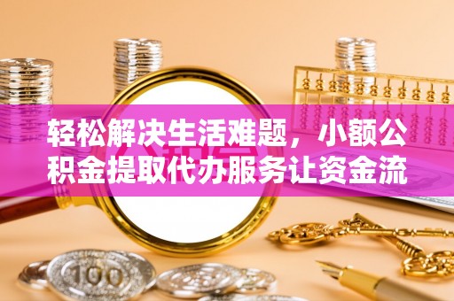 建昌轻松解决生活难题，小额公积金提取代办服务让资金流动更便捷
