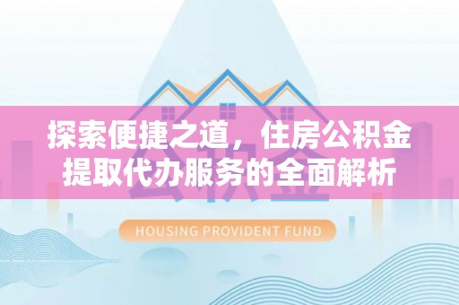 建昌探索便捷之道，住房公积金提取代办服务的全面解析