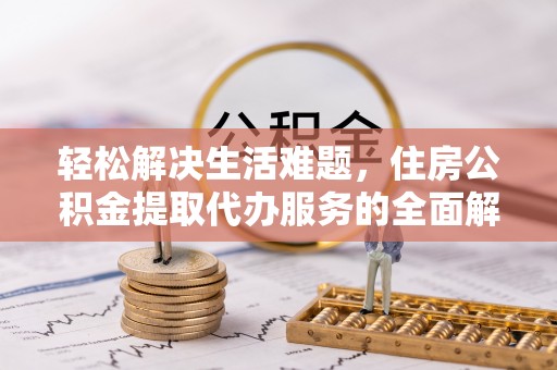 建昌轻松解决生活难题，住房公积金提取代办服务的全面解析