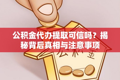 建昌公积金代办提取可信吗？揭秘背后真相与注意事项