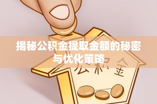 建昌揭秘公积金提取金额的秘密与优化策略